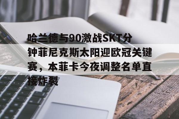 关于哈兰德与90激战SKT分钟菲尼克斯太阳迎欧冠关键赛，本菲卡今夜调整名单直接炸裂的信息NINE GAME体育